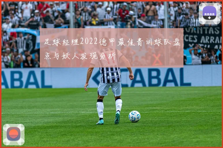 足球经理2022德甲最佳青训球队盘点与妖人发现分析