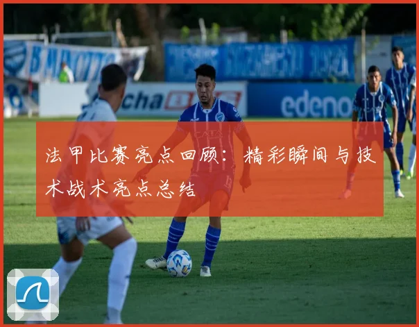 法甲比赛亮点回顾：精彩瞬间与技术战术亮点总结
