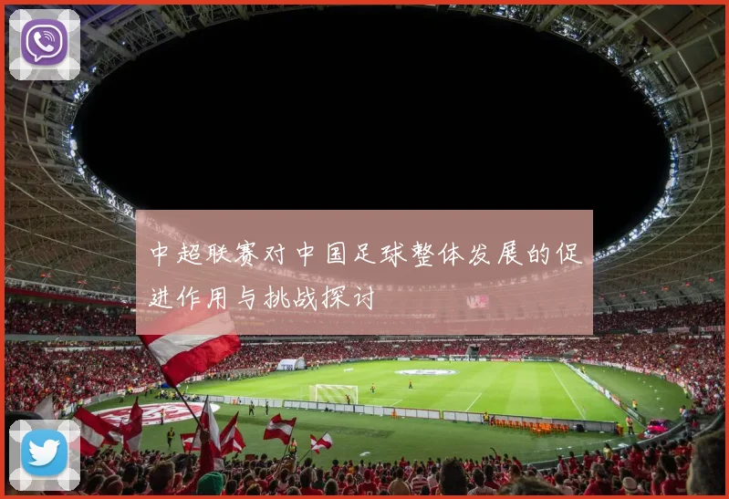 中超联赛对中国足球整体发展的促进作用与挑战探讨