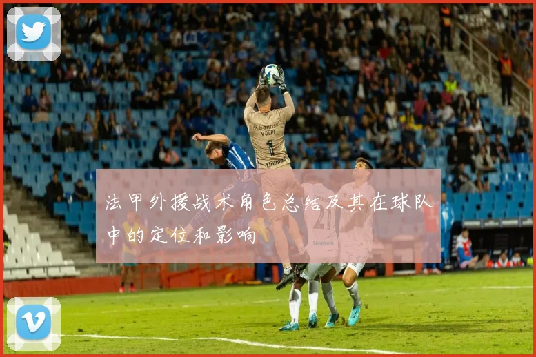 法甲外援战术角色总结及其在球队中的定位和影响