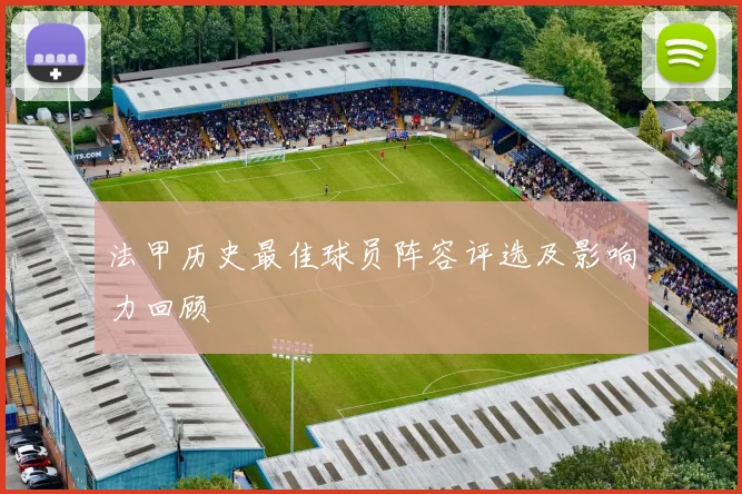 法甲历史最佳球员阵容评选及影响力回顾