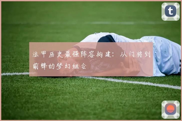 法甲历史最强阵容构建：从门将到前锋的梦幻组合